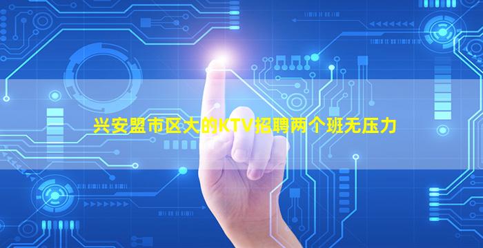 兴安盟市区大的KTV招聘两个班无压力